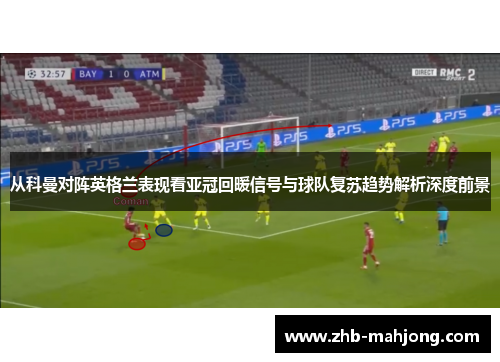 从科曼对阵英格兰表现看亚冠回暖信号与球队复苏趋势解析深度前景