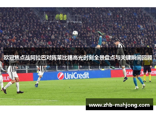 欧冠焦点战阿拉巴对阵莱比锡高光时刻全景盘点与关键瞬间回顾 欧冠焦点战阿拉巴对阵莱比锡高光时刻全景盘点与关键瞬间回顾