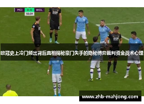 欧冠史上冷门频出背后真相揭秘豪门失手的隐秘博弈裁判资金战术心理 欧冠史上冷门频出背后真相揭秘豪门失手的隐秘博弈裁判资金战术心理