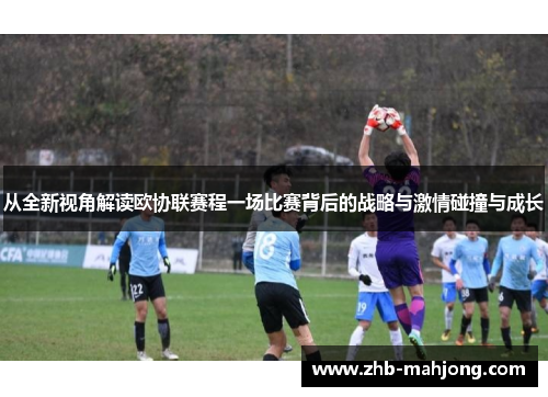从全新视角解读欧协联赛程一场比赛背后的战略与激情碰撞与成长 从全新视角解读欧协联赛程一场比赛背后的战略与激情碰撞与成长