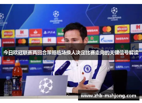 今日欧冠联赛两回合策略临场换人决定比赛走向的关键信号解读 今日欧冠联赛两回合策略临场换人决定比赛走向的关键信号解读