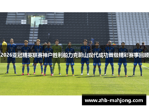 2026亚冠精英联赛神户胜利船力克蔚山现代成功晋级精彩赛事回顾