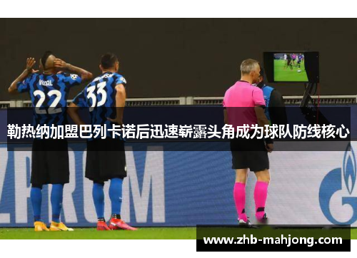 勒热纳加盟巴列卡诺后迅速崭露头角成为球队防线核心