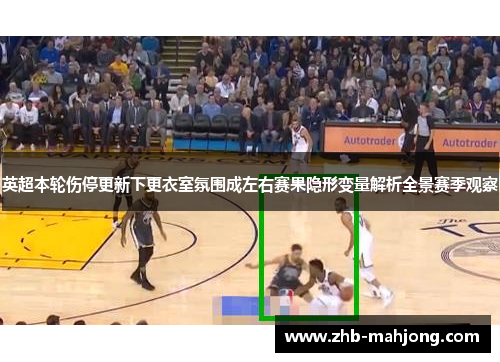 英超本轮伤停更新下更衣室氛围成左右赛果隐形变量解析全景赛季观察 英超本轮伤停更新下更衣室氛围成左右赛果隐形变量解析全景赛季观察