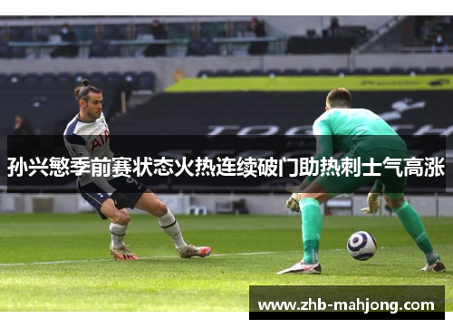 孙兴慜季前赛状态火热连续破门助热刺士气高涨 孙兴慜季前赛状态火热连续破门助热刺士气高涨