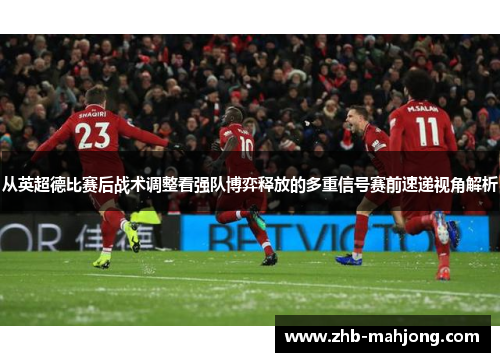 从英超德比赛后战术调整看强队博弈释放的多重信号赛前速递视角解析 从英超德比赛后战术调整看强队博弈释放的多重信号赛前速递视角解析