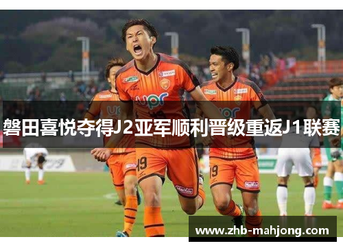 磐田喜悦夺得J2亚军顺利晋级重返J1联赛 磐田喜悦夺得J2亚军顺利晋级重返J1联赛
