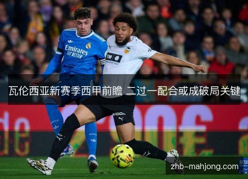 瓦伦西亚新赛季西甲前瞻 二过一配合或成破局关键